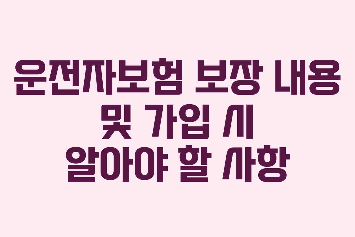운전자보험 보장 내용 및 가입 시 알아야 할 사항