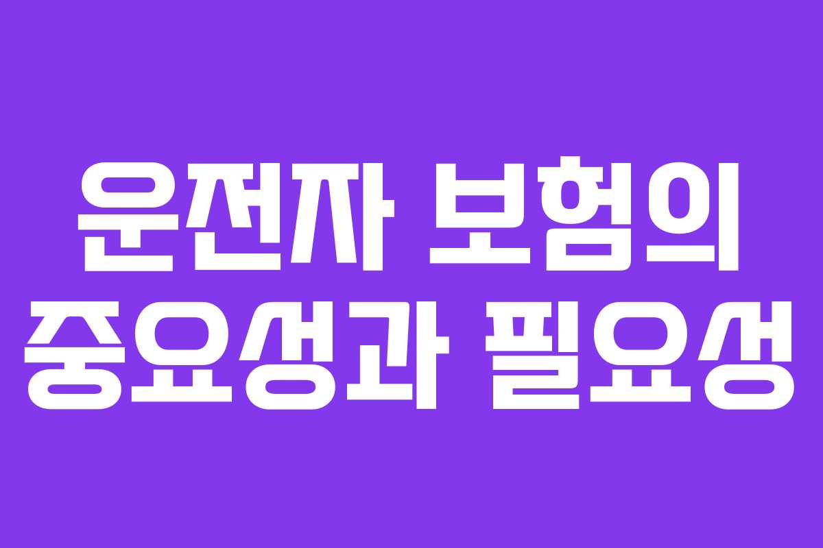 운전자 보험의 중요성과 필요성
