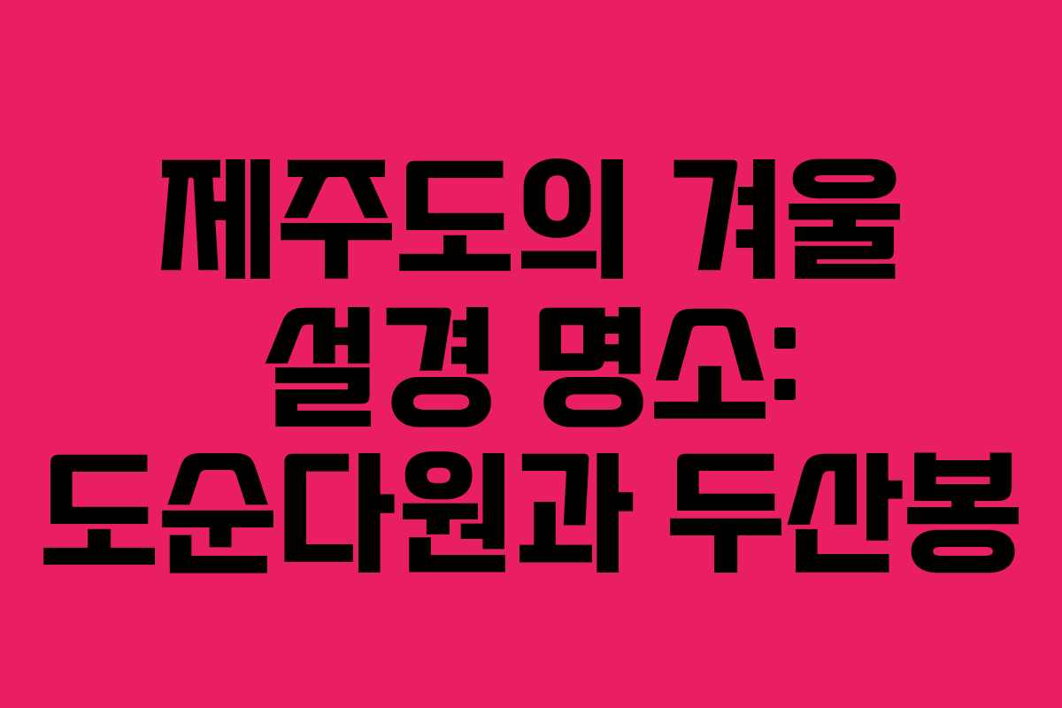 제주도의 겨울 설경 명소: 도순다원과 두산봉