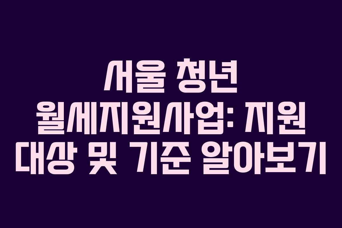 서울 청년 월세지원사업: 지원 대상 및 기준 알아보기