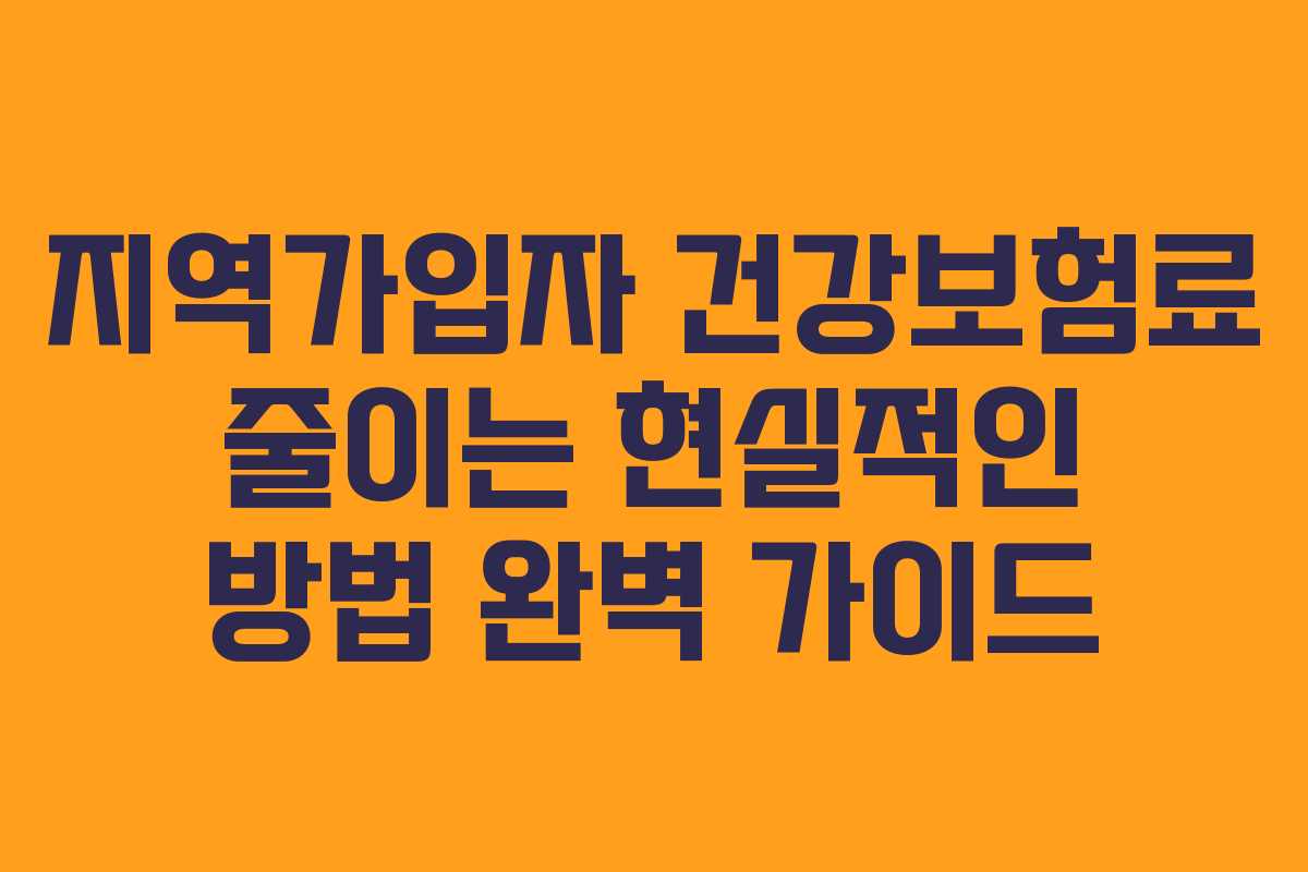 지역가입자 건강보험료 줄이는 현실적인 방법 완벽 가이드