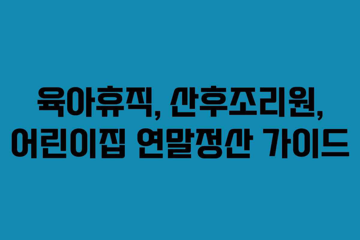 육아휴직, 산후조리원, 어린이집 연말정산 가이드