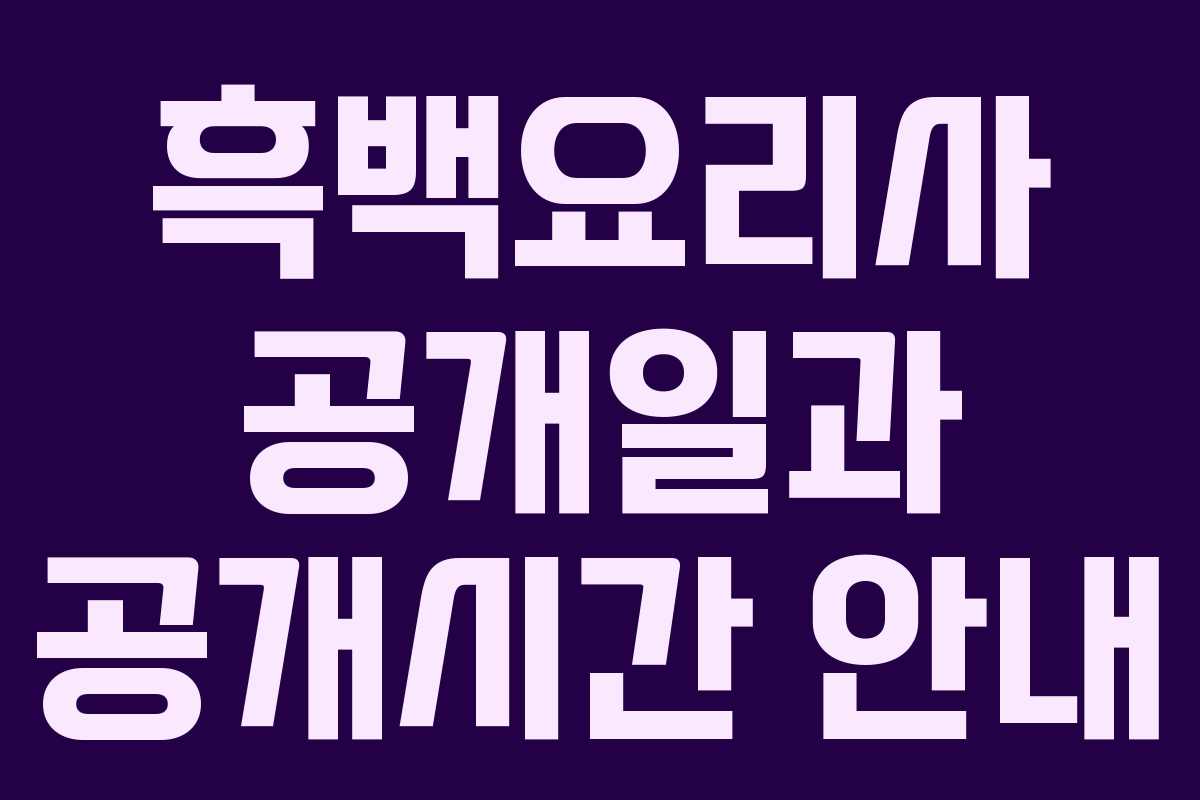 흑백요리사 공개일과 공개시간 안내