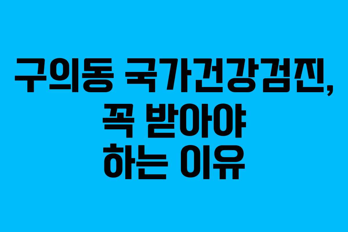 구의동 국가건강검진, 꼭 받아야 하는 이유