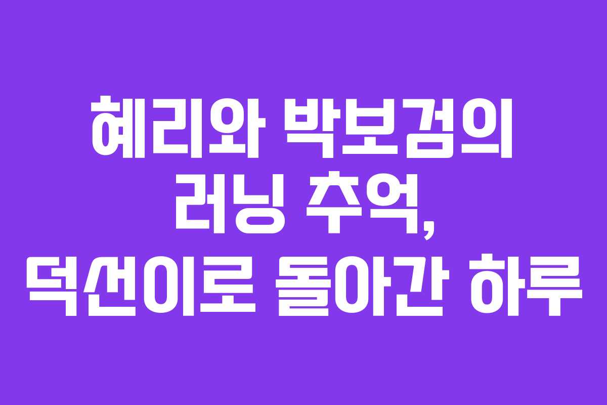 혜리와 박보검의 러닝 추억, 덕선이로 돌아간 하루