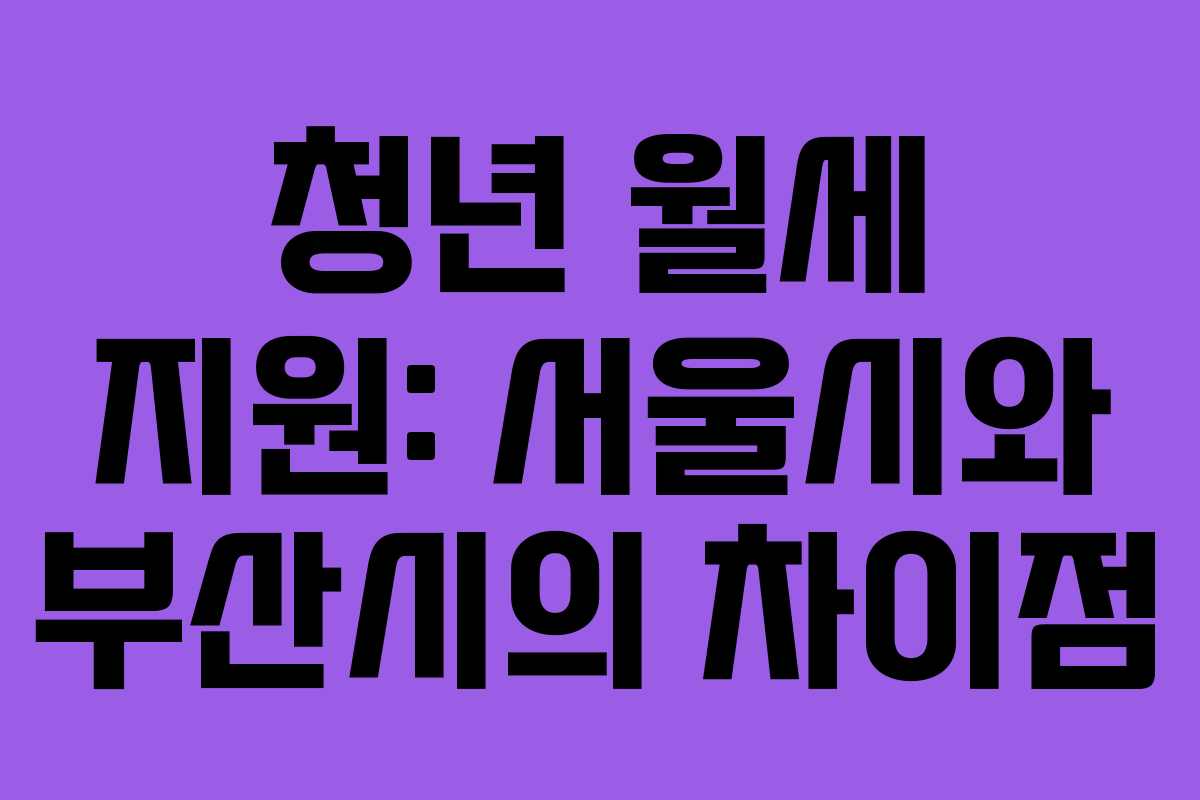 청년 월세 지원: 서울시와 부산시의 차이점