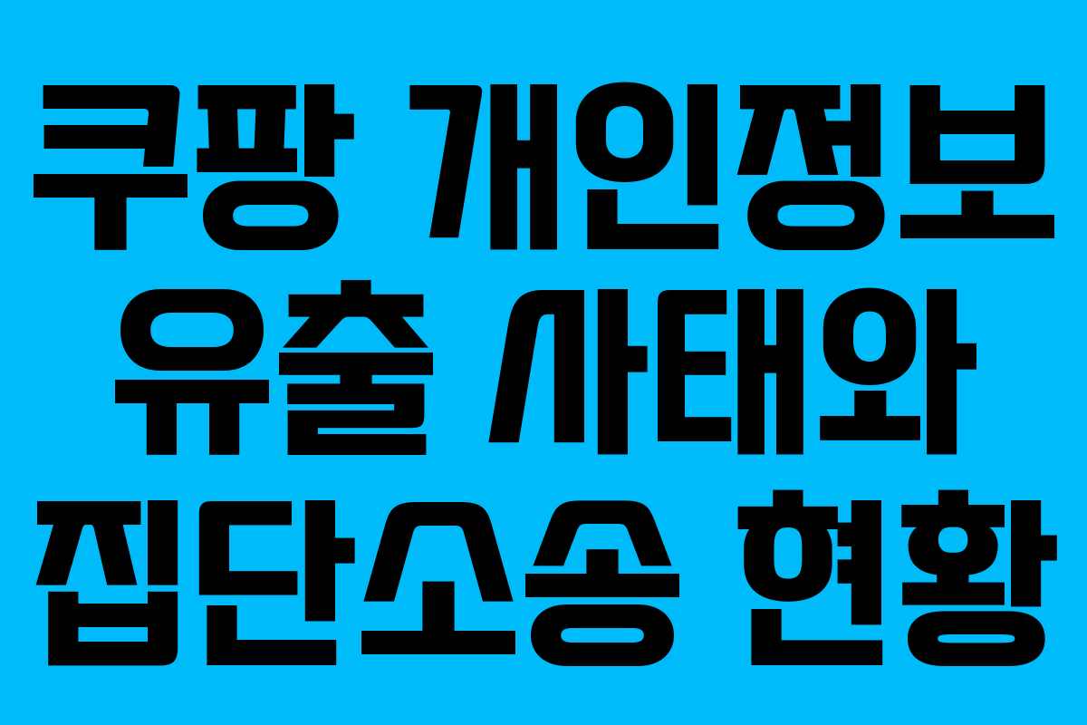쿠팡 개인정보 유출 사태와 집단소송 현황
