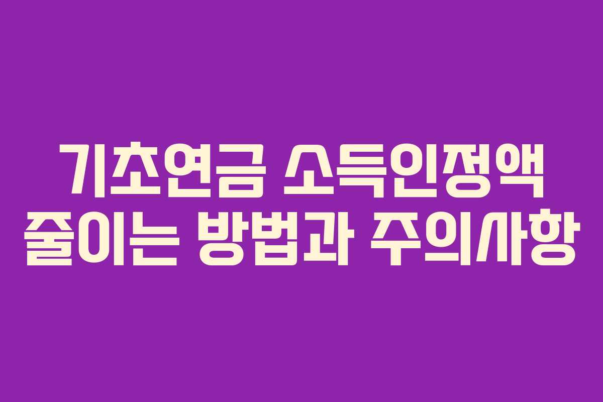 기초연금 소득인정액 줄이는 방법과 주의사항