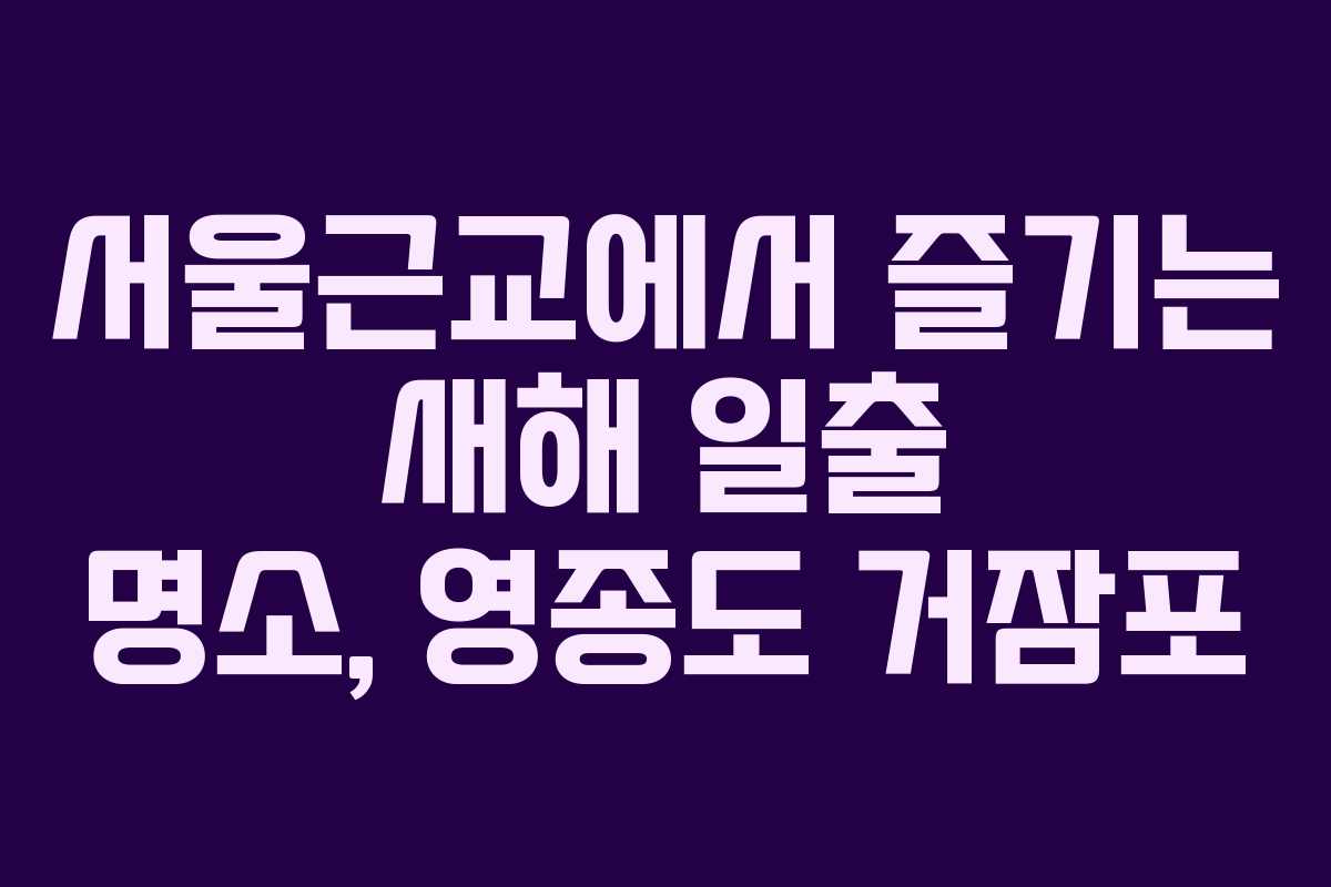서울근교에서 즐기는 새해 일출 명소, 영종도 거잠포