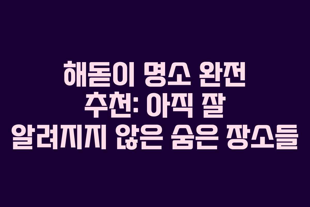 해돋이 명소 완전 추천: 아직 잘 알려지지 않은 숨은 장소들
