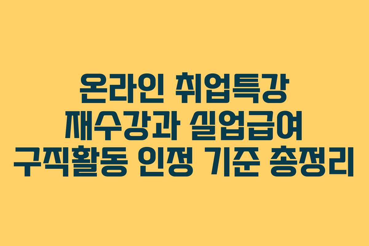 온라인 취업특강 재수강과 실업급여 구직활동 인정 기준 총정리