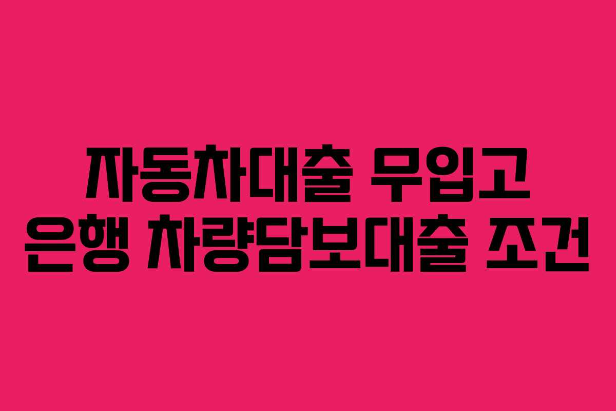 자동차대출 무입고 은행 차량담보대출 조건
