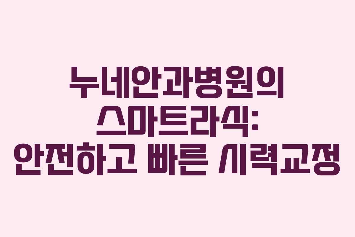 누네안과병원의 스마트라식: 안전하고 빠른 시력교정