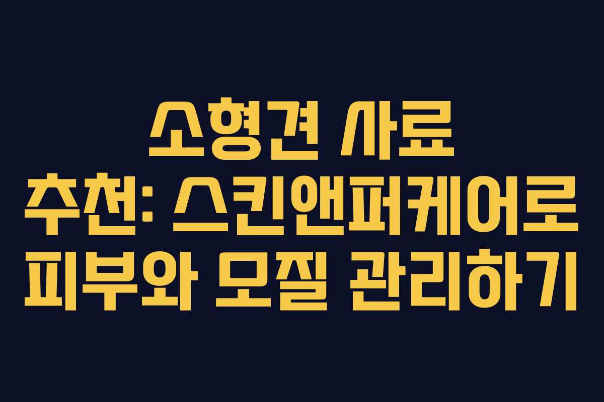 소형견 사료 추천: 스킨앤퍼케어로 피부와 모질 관리하기