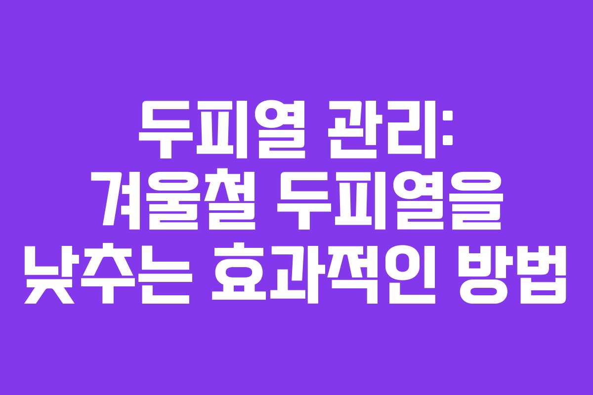 두피열 관리: 겨울철 두피열을 낮추는 효과적인 방법