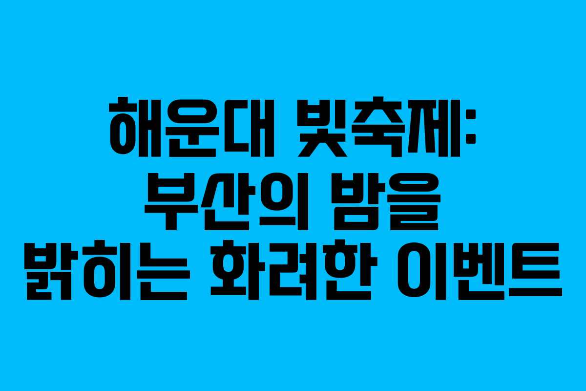 해운대 빛축제: 부산의 밤을 밝히는 화려한 이벤트