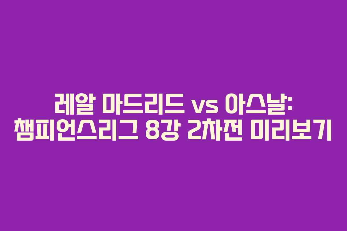 레알 마드리드 vs 아스날: 챔피언스리그 8강 2차전 미리보기