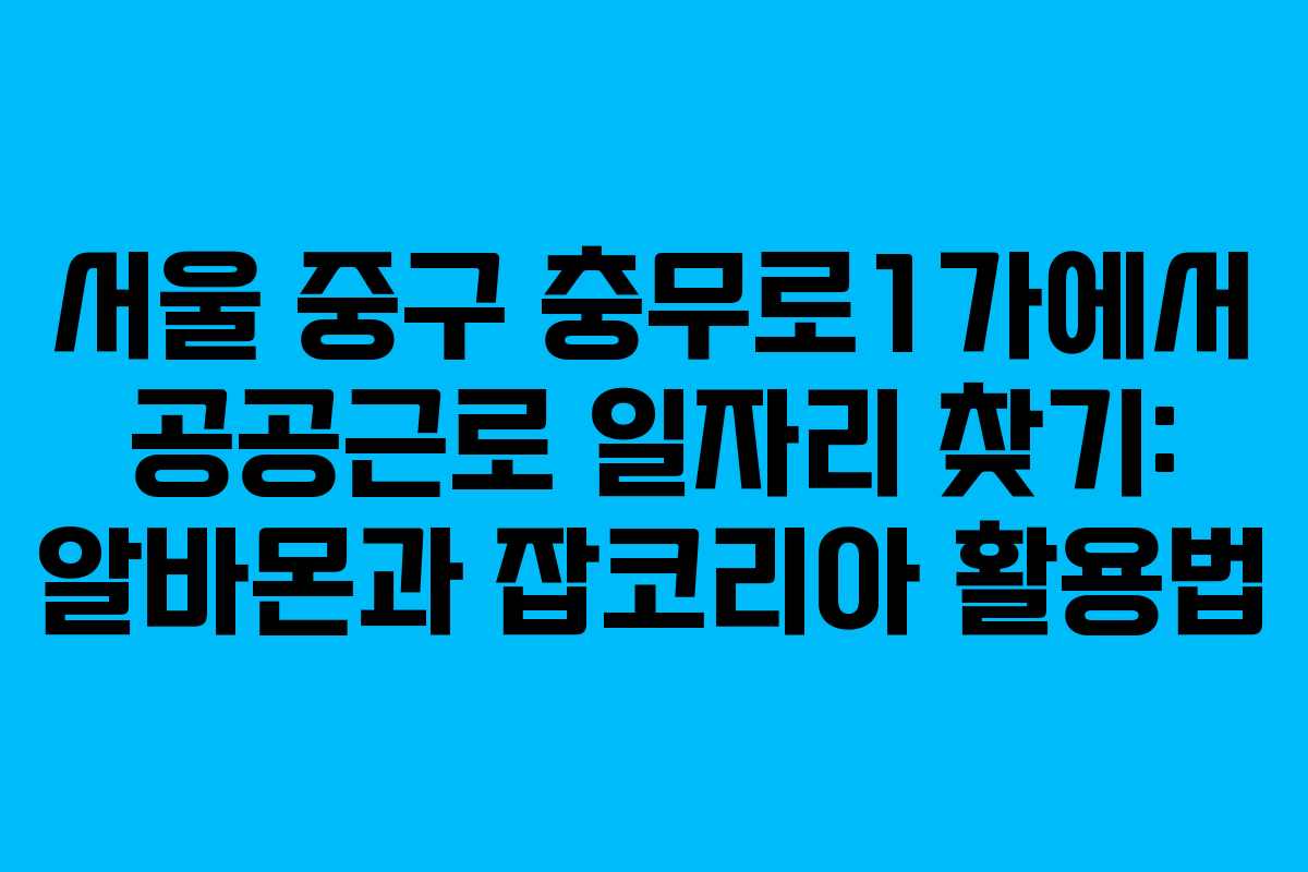 서울 중구 충무로1가에서 공공근로 일자리 찾기: 알바몬과 잡코리아 활용법