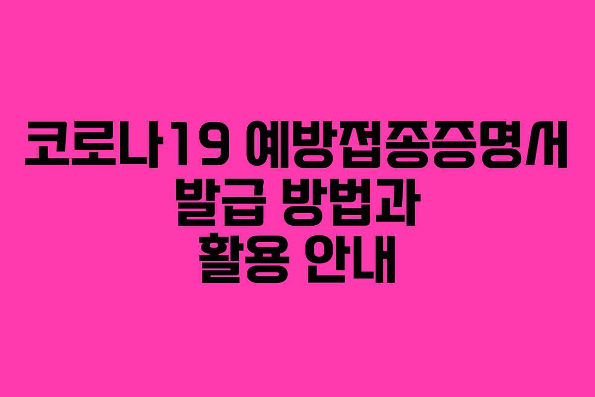 코로나19 예방접종증명서 발급 방법과 활용 안내