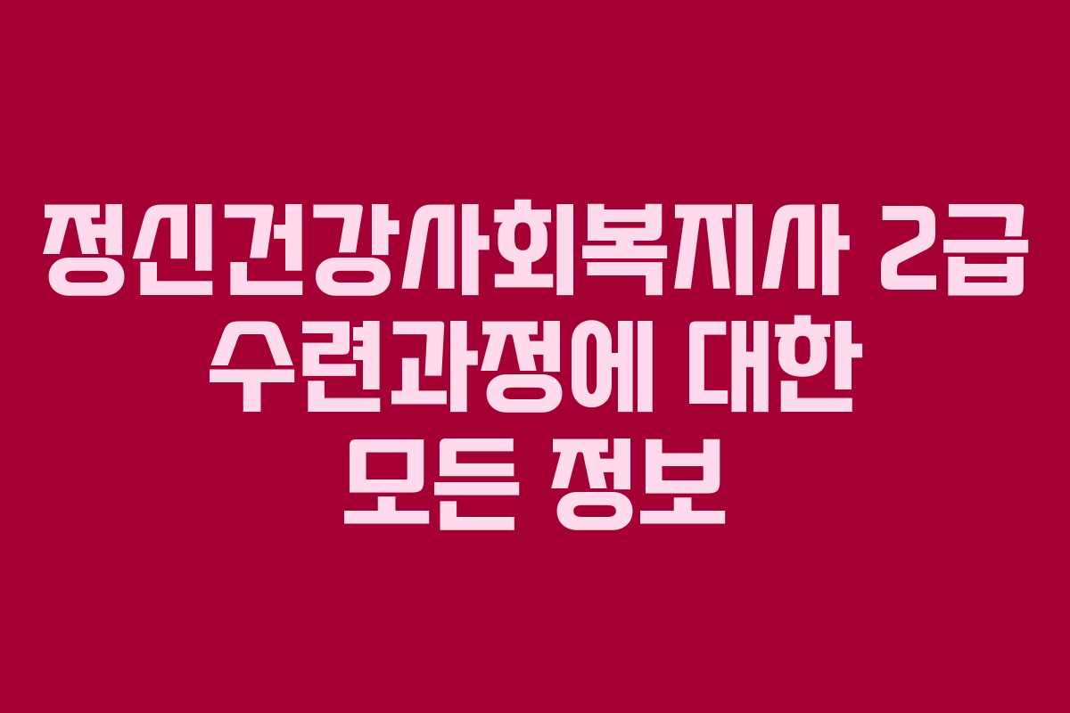 정신건강사회복지사 2급 수련과정에 대한 모든 정보