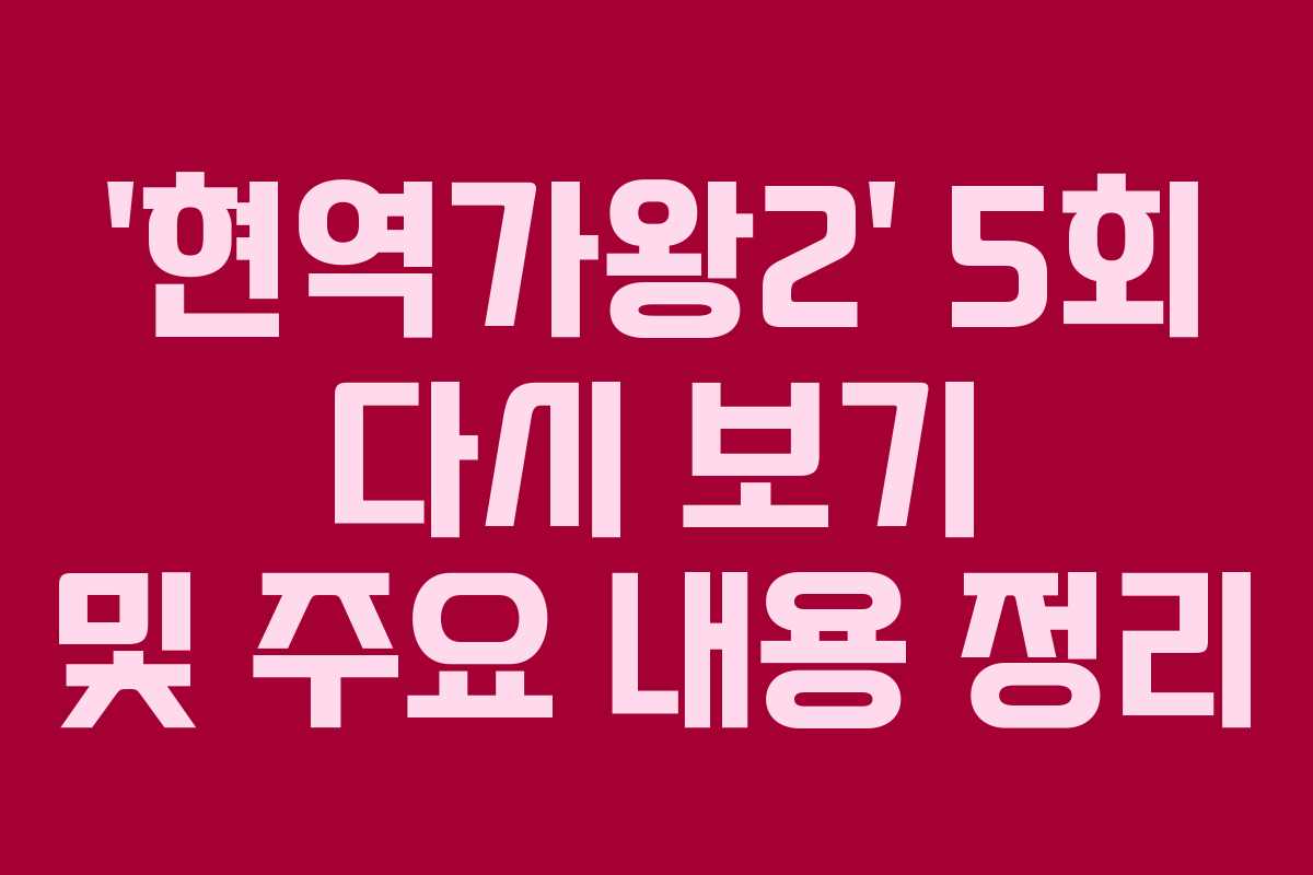 ‘현역가왕2’ 5회 다시 보기 및 주요 내용 정리