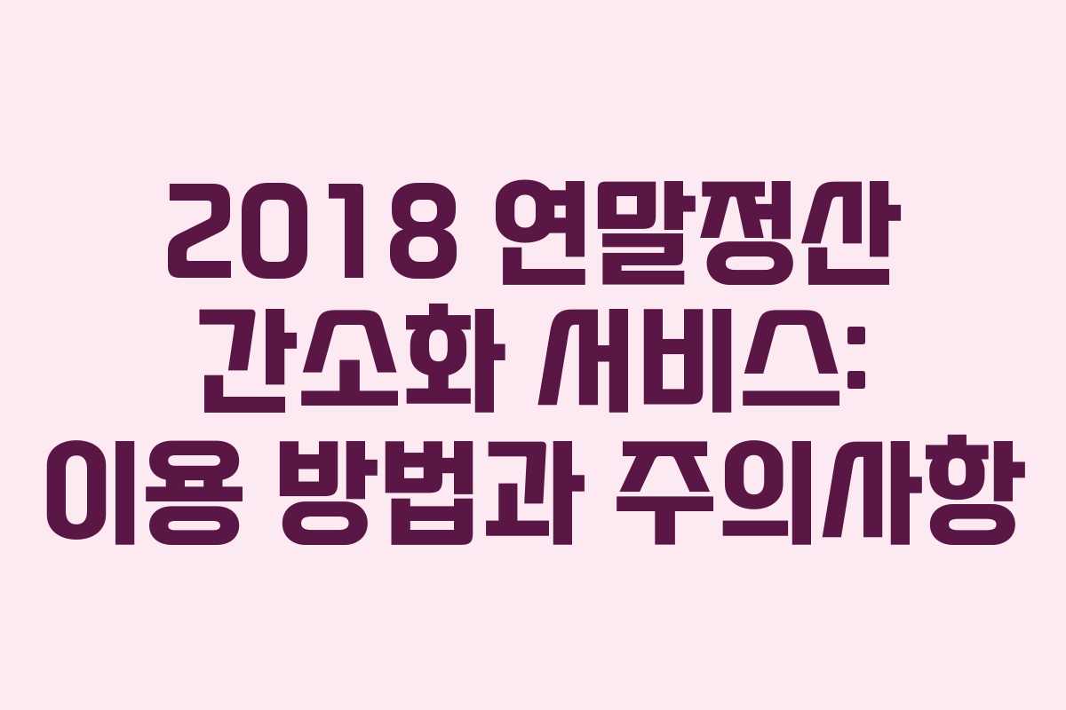 2018 연말정산 간소화 서비스: 이용 방법과 주의사항