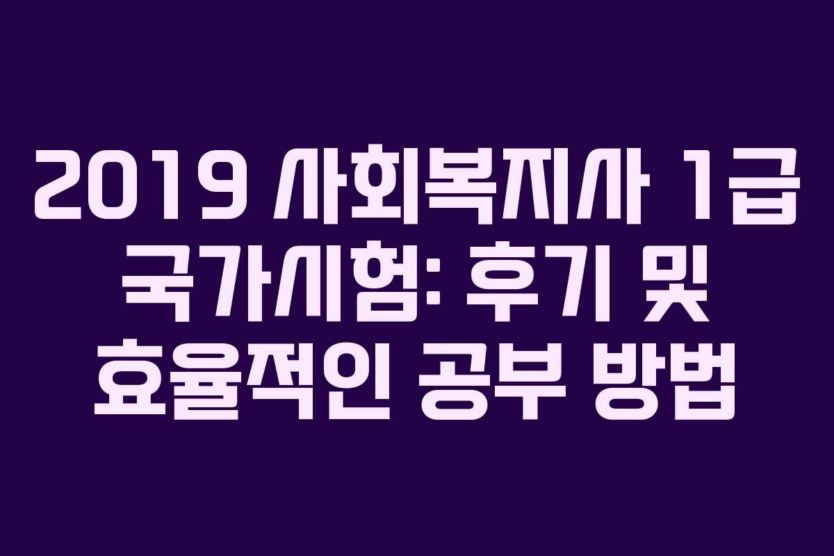 2019 사회복지사 1급 국가시험: 후기 및 효율적인 공부 방법