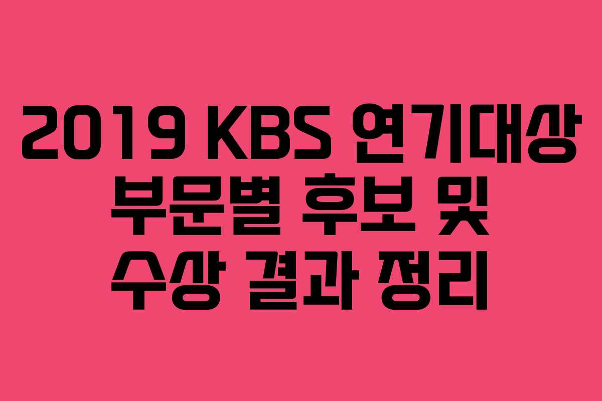 2019 KBS 연기대상 부문별 후보 및 수상 결과 정리