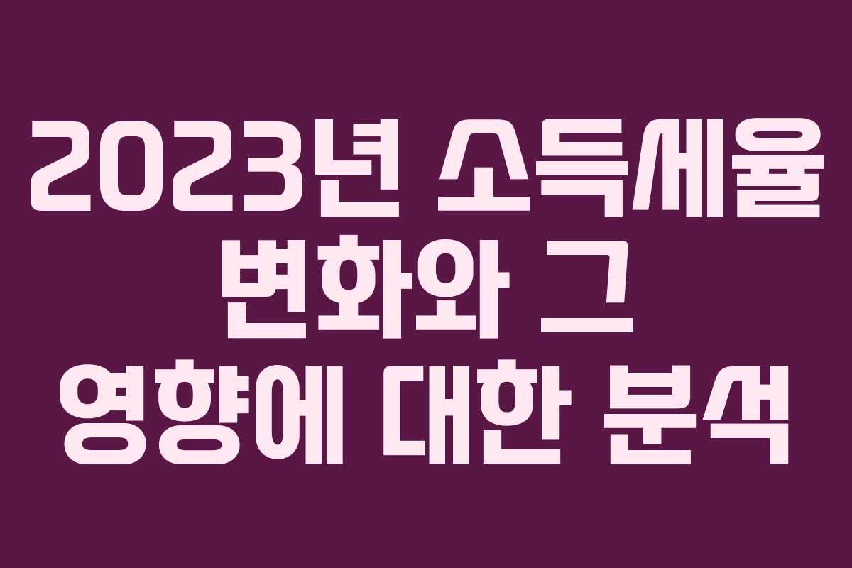 2023년 소득세율 변화와 그 영향에 대한 분석