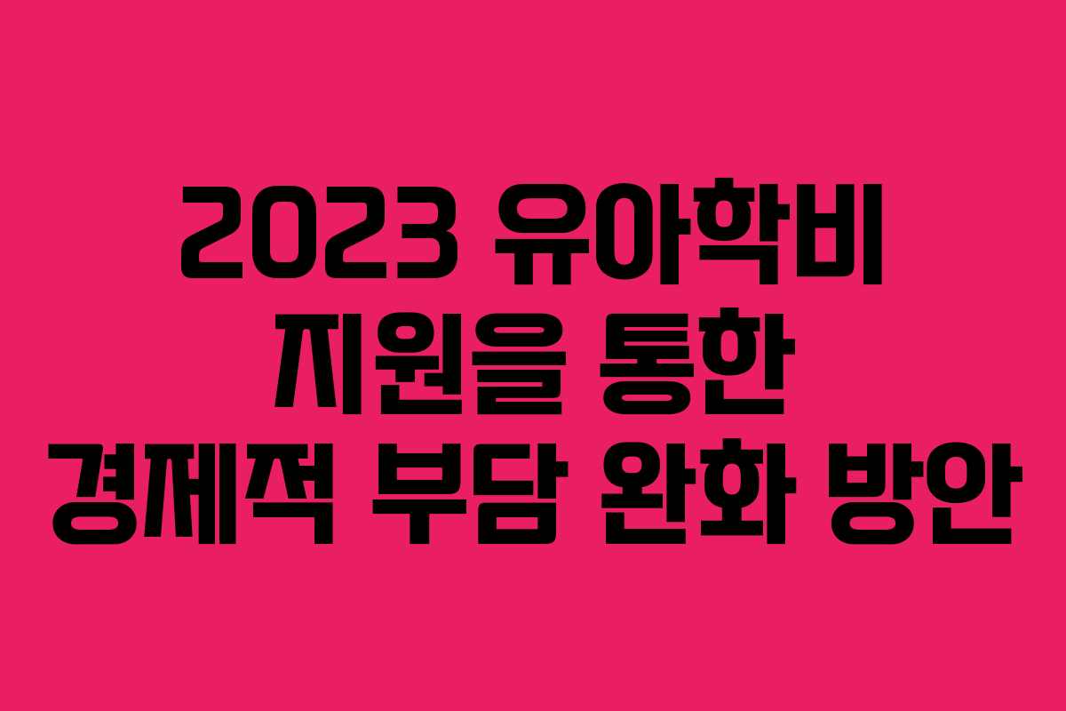 2023 유아학비 지원을 통한 경제적 부담 완화 방안