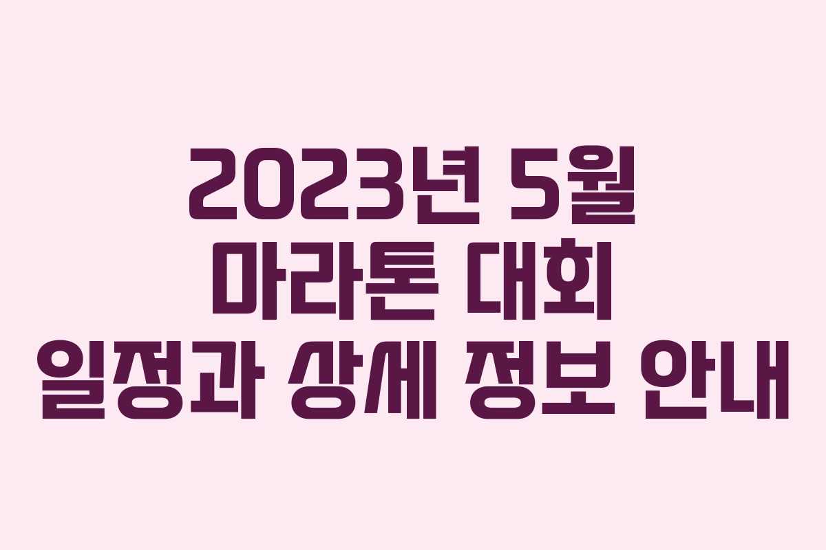 2023년 5월 마라톤 대회 일정과 상세 정보 안내