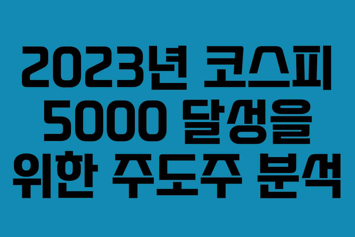 2023년 코스피 5000 달성을 위한 주도주 분석