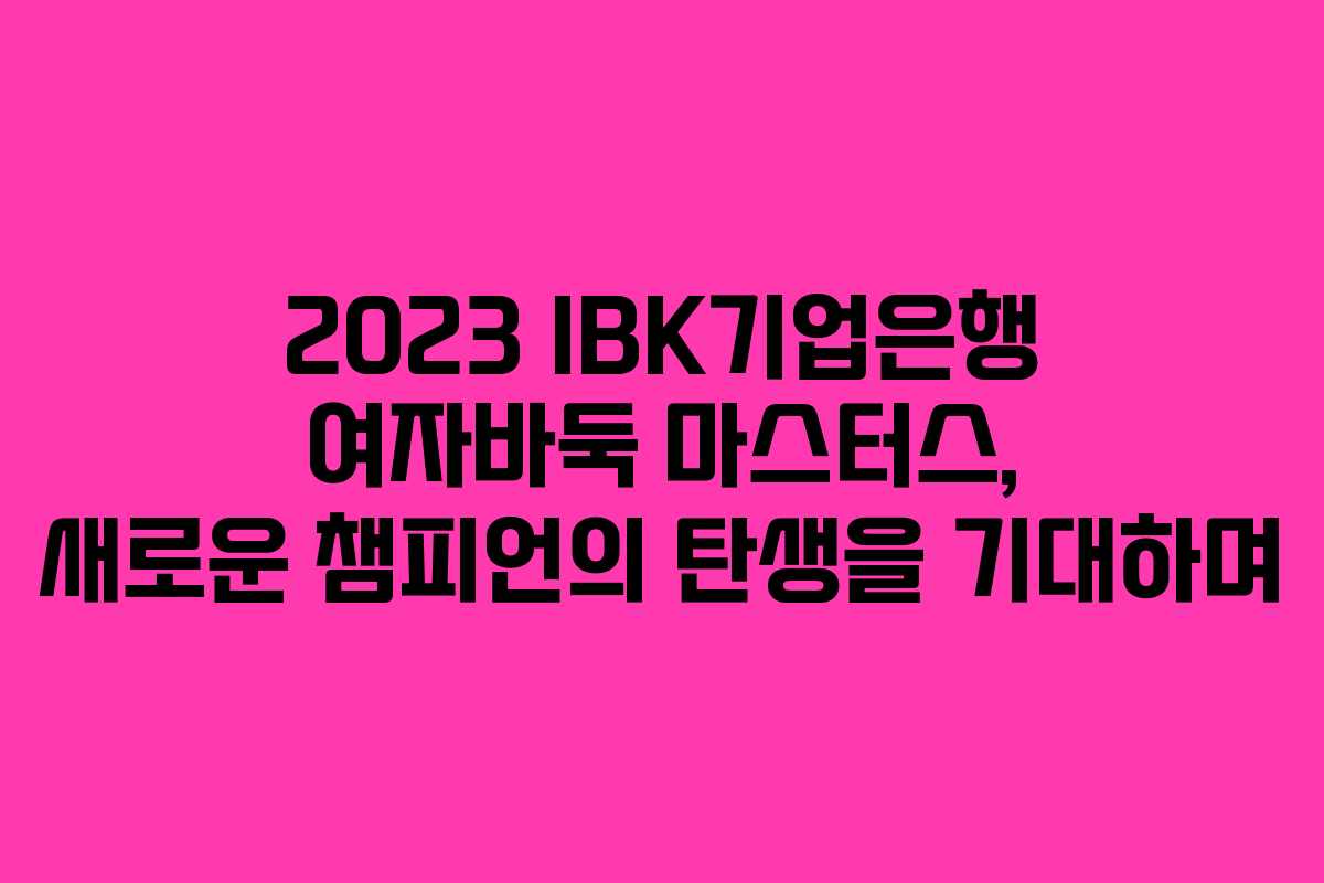 2023 IBK기업은행 여자바둑 마스터스, 새로운 챔피언의 탄생을 기대하며