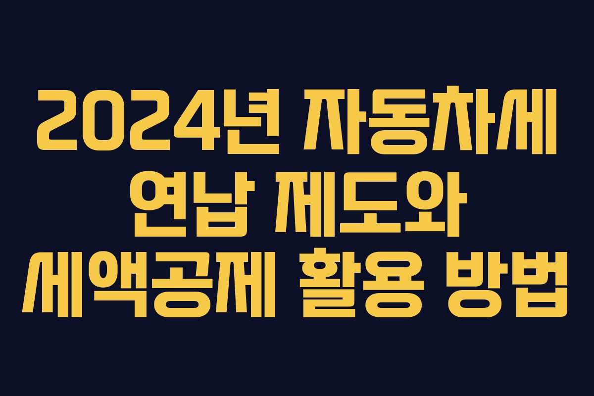 2024년 자동차세 연납 제도와 세액공제 활용 방법