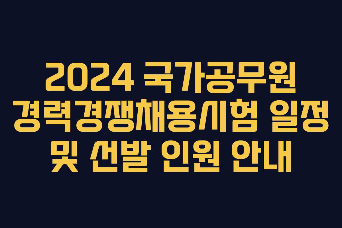 2024 국가공무원 경력경쟁채용시험 일정 및 선발 인원 안내