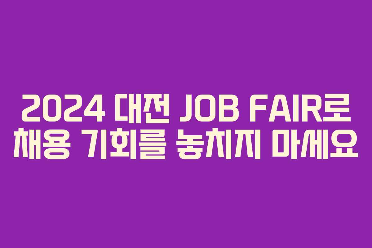 2024 대전 JOB FAIR로 채용 기회를 놓치지 마세요