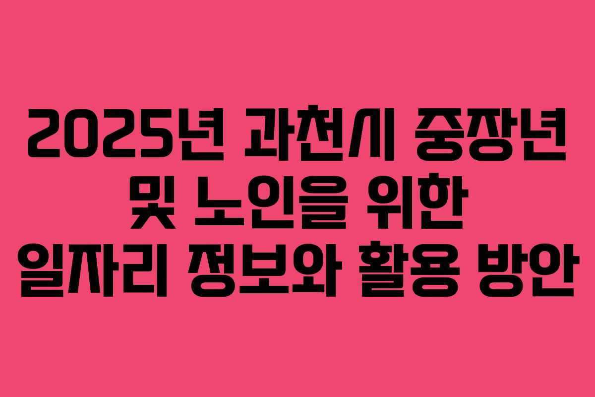 2025년 과천시 중장년 및 노인을 위한 일자리 정보와 활용 방안
