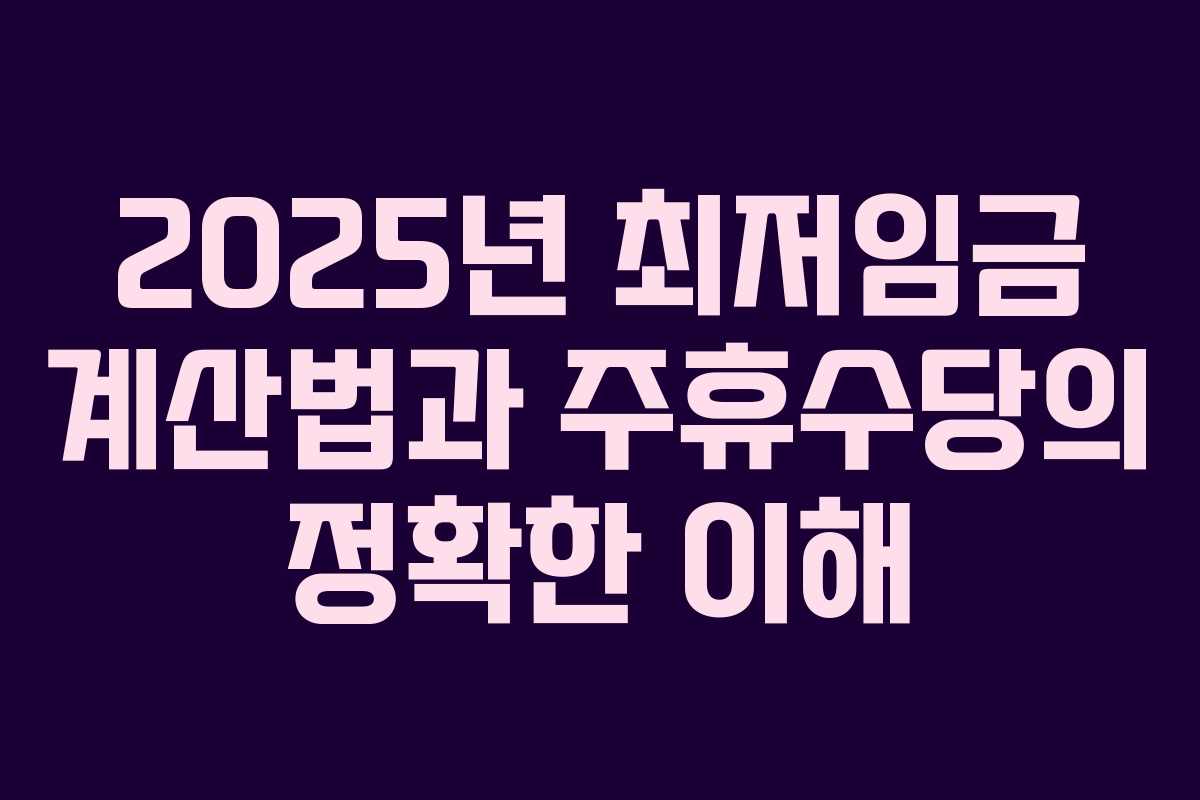 2025년 최저임금 계산법과 주휴수당의 정확한 이해
