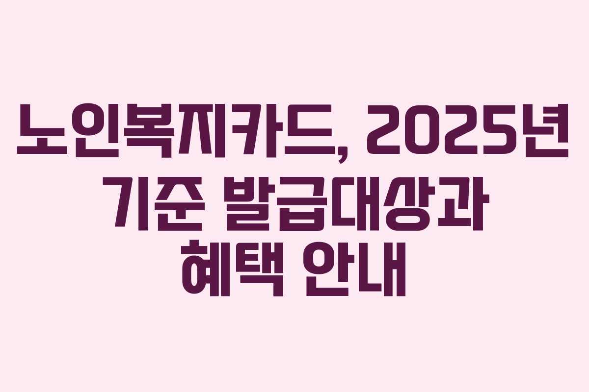 노인복지카드, 2025년 기준 발급대상과 혜택 안내