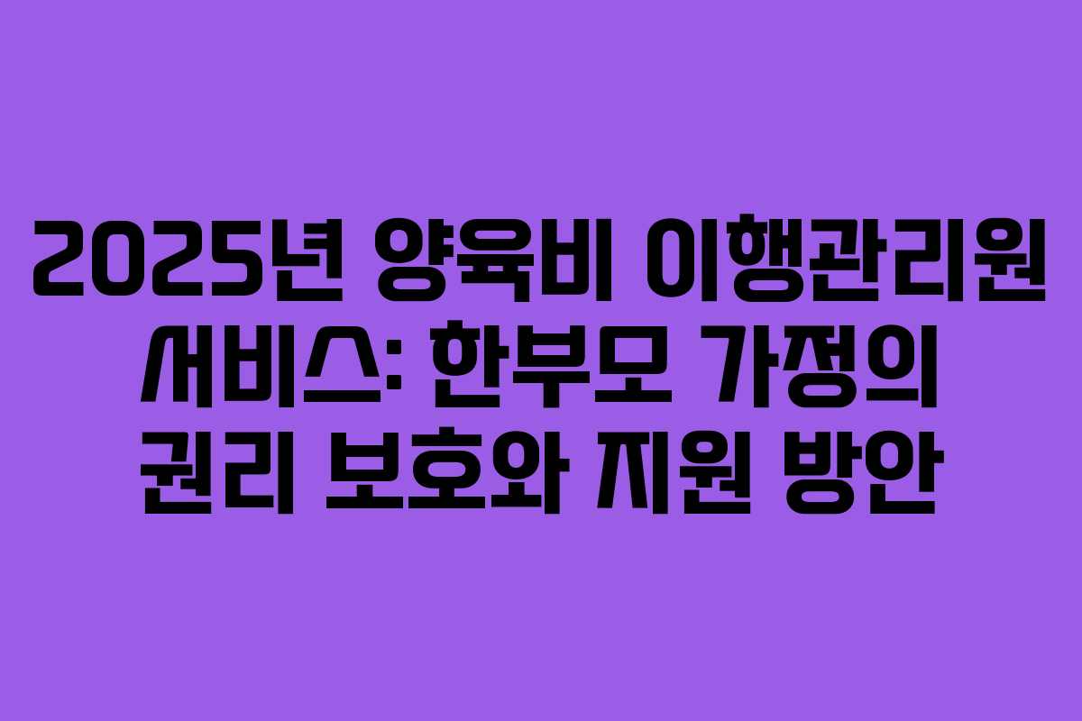 2025년 양육비 이행관리원 서비스: 한부모 가정의 권리 보호와 지원 방안