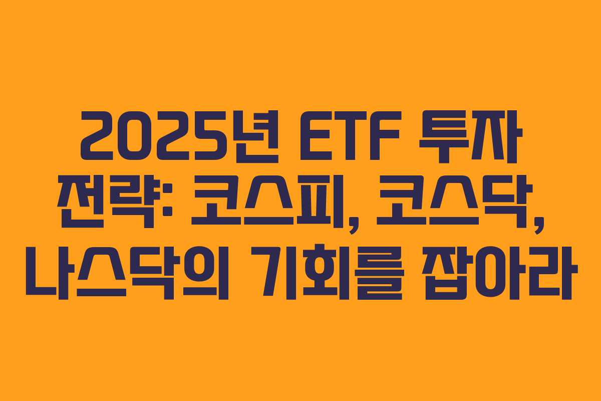 2025년 ETF 투자 전략: 코스피, 코스닥, 나스닥의 기회를 잡아라