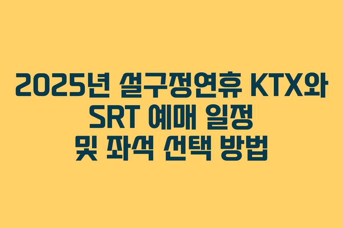 2025년 설구정연휴 KTX와 SRT 예매 일정 및 좌석 선택 방법