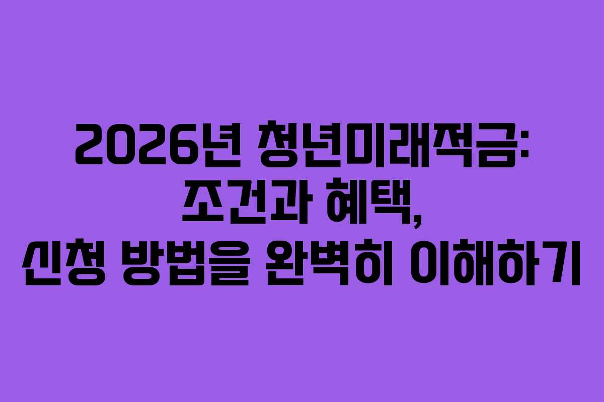 2026년 청년미래적금: 조건과 혜택, 신청 방법을 완벽히 이해하기