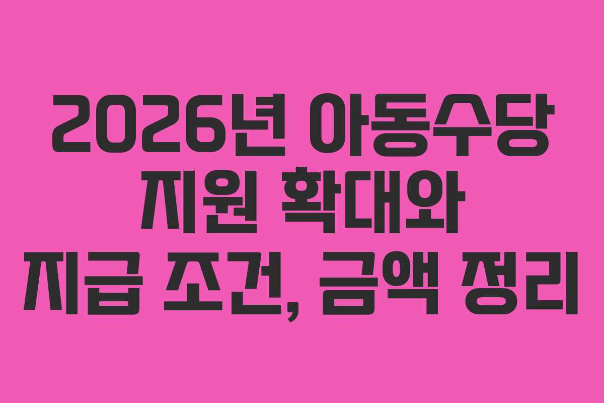 2026년 아동수당 지원 확대와 지급 조건, 금액 정리