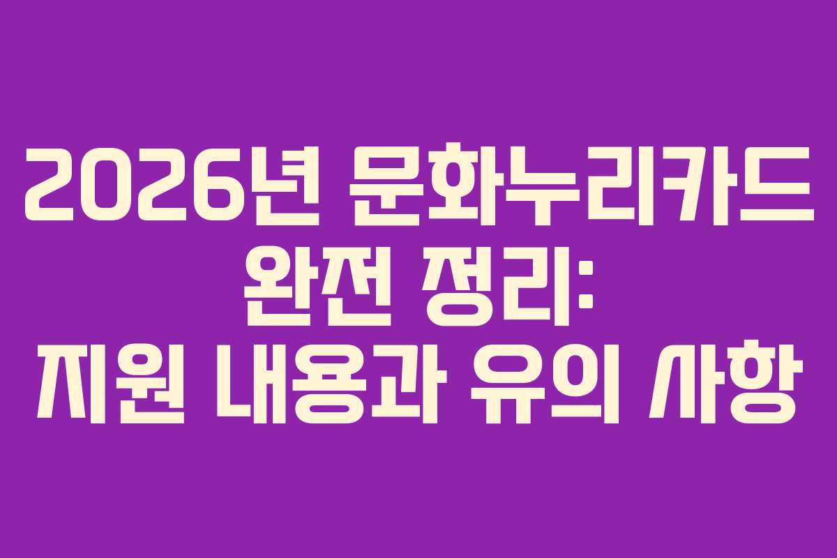 2026년 문화누리카드 완전 정리: 지원 내용과 유의 사항