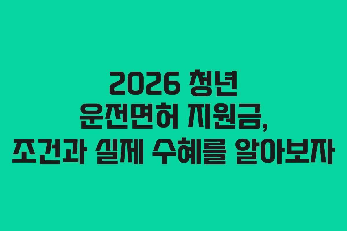 2026 청년 운전면허 지원금, 조건과 실제 수혜를 알아보자