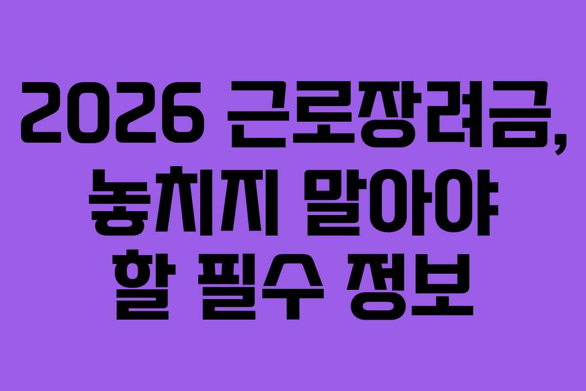 2026 근로장려금, 놓치지 말아야 할 필수 정보