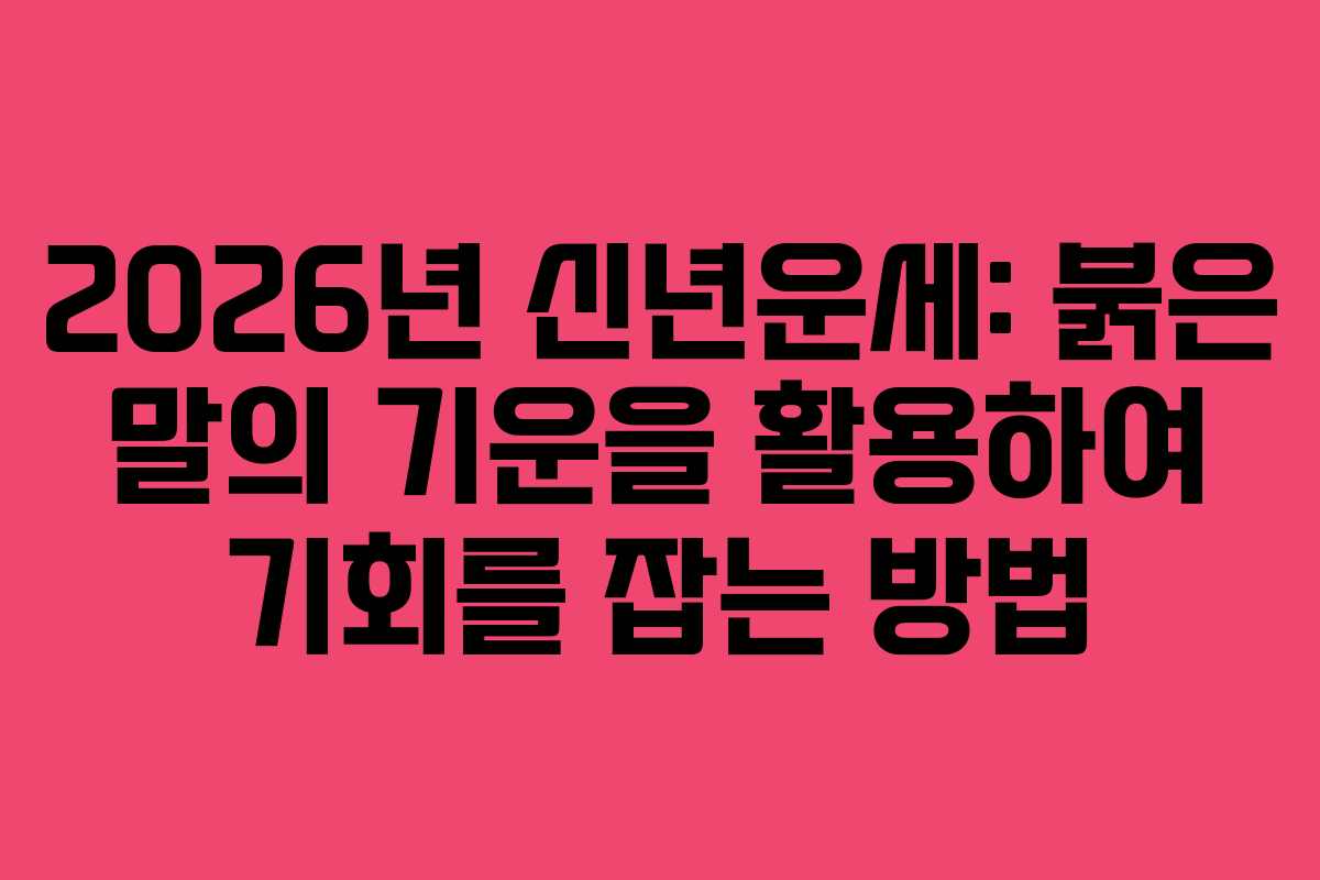 2026년 신년운세: 붉은 말의 기운을 활용하여 기회를 잡는 방법