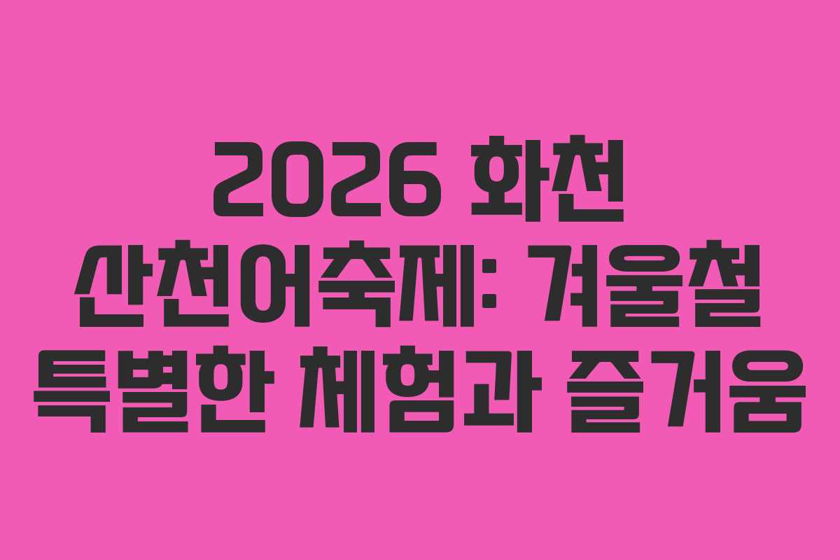 2026 화천 산천어축제: 겨울철 특별한 체험과 즐거움