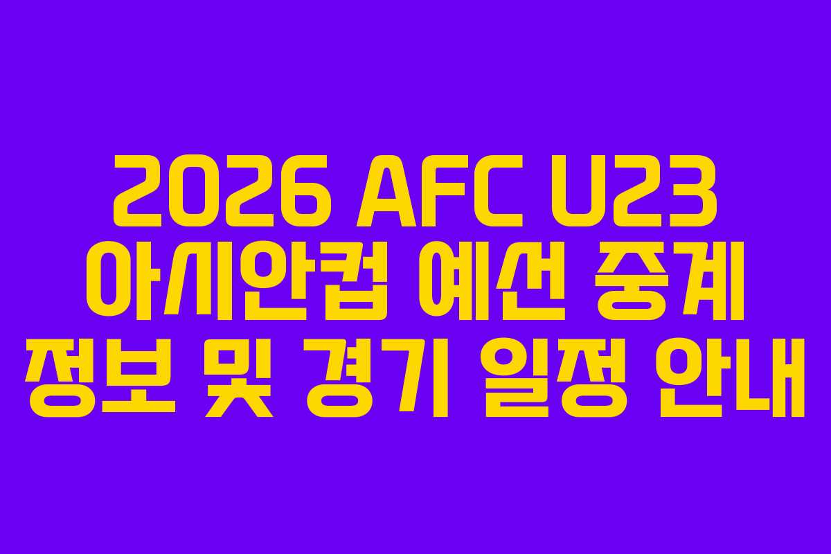 2026 AFC U23 아시안컵 예선 중계 정보 및 경기 일정 안내